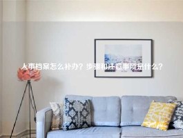 人事档案怎么补办？步骤和注意事项是什么？