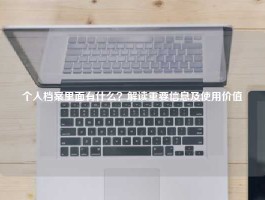 个人档案里面有什么？解读重要信息及使用价值
