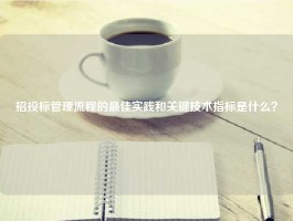 招投标管理流程的最佳实践和关键技术指标是什么？