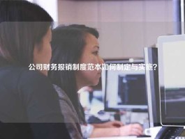 公司财务报销制度范本如何制定与实施？