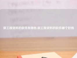 做工程资料的软件有哪些,做工程资料的软件哪个好用