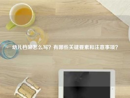 幼儿档案怎么写？有哪些关键要素和注意事项？