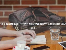 知了背调都能查出什么？如何快速获取个人信息和信用记录？