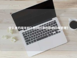 什么是档案年龄？如何计算和影响档案管理？