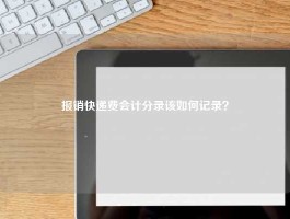 报销快递费会计分录该如何记录？