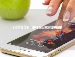 ERP实验目的：提升企业资源管理效率