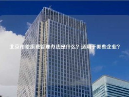 北京市差旅费管理办法是什么？适用于哪些企业？