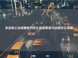 灵活用工包括哪些方式？自由职业与远程办公详解