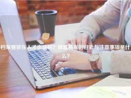 档案要放在人才市场吗？放置档案的好处与注意事项是什么？