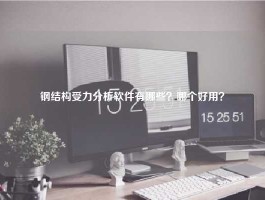 钢结构受力分析软件有哪些？哪个好用？