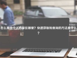 怎么查找个人档案在哪里？快速获取和查询的方法是什么？