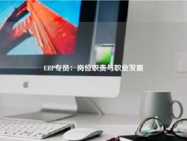ERP专员：岗位职责与职业发展