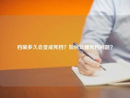 档案多久会变成死档？如何处理死档问题？