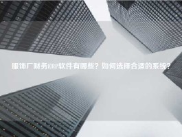 服饰厂财务ERP软件有哪些？如何选择合适的系统？