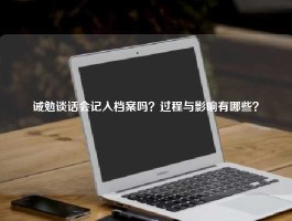 诫勉谈话会记入档案吗？过程与影响有哪些？