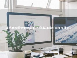 建档案孕检要什么证件？必备材料和流程是什么？