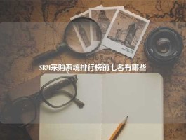 SRM采购系统排行榜前七名有哪些