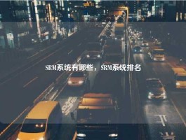 SRM系统有哪些，SRM系统排名