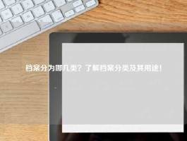档案分为哪几类？了解档案分类及其用途！