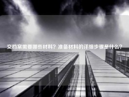 交档案需要哪些材料？准备材料的详细步骤是什么？