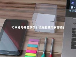 档案补办需要多久？流程和费用有哪些？