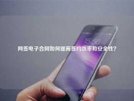 网签电子合同如何提高签约效率和安全性？