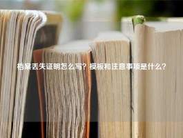 档案丢失证明怎么写？模板和注意事项是什么？