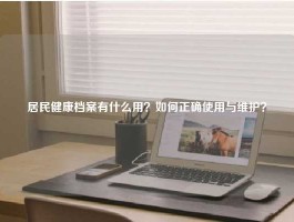 居民健康档案有什么用？如何正确使用与维护？