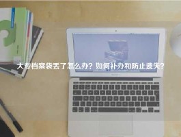 大专档案袋丢了怎么办？如何补办和防止遗失？