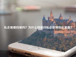 私企需要档案吗？为什么档案对私企管理如此重要？