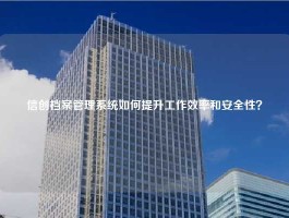 信创档案管理系统如何提升工作效率和安全性？