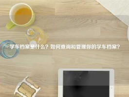 学车档案是什么？如何查询和管理你的学车档案？