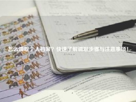 怎么调取个人档案？快速了解调取步骤与注意事项！