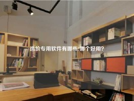 造价专用软件有哪些?哪个好用？