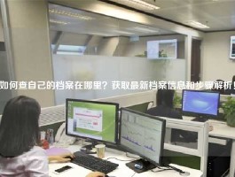 如何查自己的档案在哪里？获取最新档案信息和步骤解析！