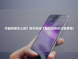 学籍档案怎么转？转学必须了解的流程和注意事项！