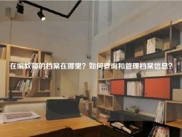 在编教师的档案在哪里？如何查询和管理档案信息？