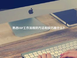 熟悉ERP工作流程的方法和技巧是什么？