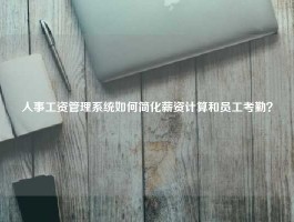 人事工资管理系统如何简化薪资计算和员工考勤？