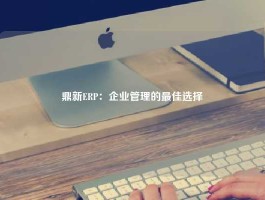 鼎新ERP：企业管理的最佳选择