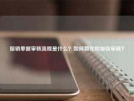 报销单据审核流程是什么？如何简化和加快审核？