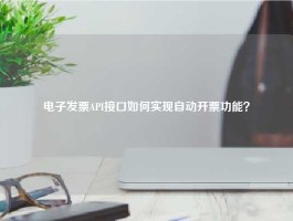 电子发票API接口如何实现自动开票功能？
