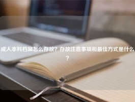 成人本科档案怎么存放？存放注意事项和最佳方式是什么？