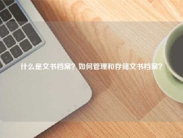 什么是文书档案？如何管理和存储文书档案？