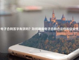 电子合同签字有效吗？如何确保电子合同合法性和安全性？