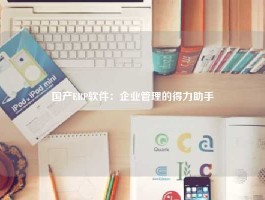 国产ERP软件：企业管理的得力助手