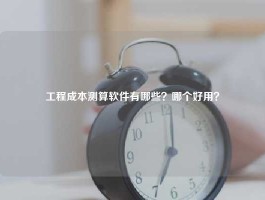 工程成本测算软件有哪些？哪个好用？