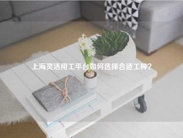 上海灵活用工平台如何选择合适工种？