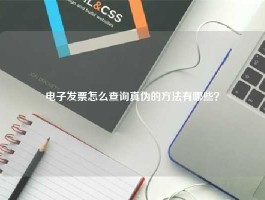 电子发票怎么查询真伪的方法有哪些？