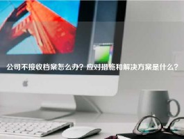公司不接收档案怎么办？应对措施和解决方案是什么？